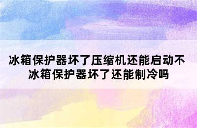 冰箱保护器坏了压缩机还能启动不 冰箱保护器坏了还能制冷吗